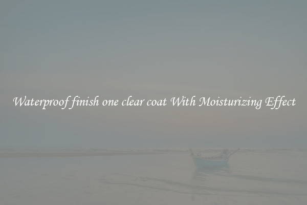 Waterproof finish one clear coat With Moisturizing Effect