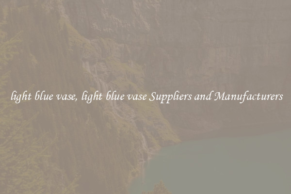 light blue vase, light blue vase Suppliers and Manufacturers