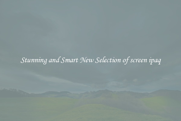 Stunning and Smart New Selection of screen ipaq