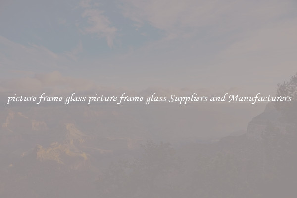 picture frame glass picture frame glass Suppliers and Manufacturers