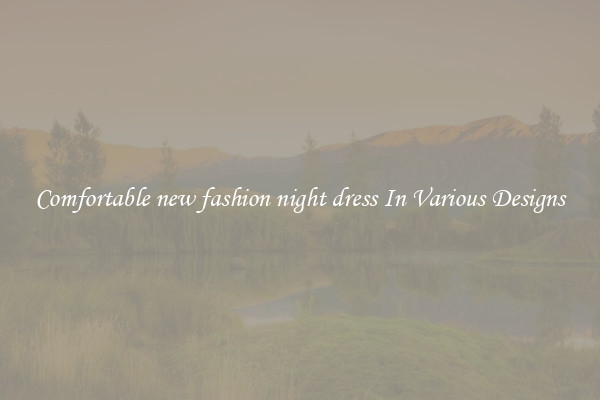 Comfortable new fashion night dress In Various Designs