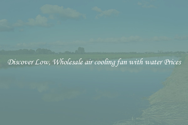 Discover Low, Wholesale air cooling fan with water Prices