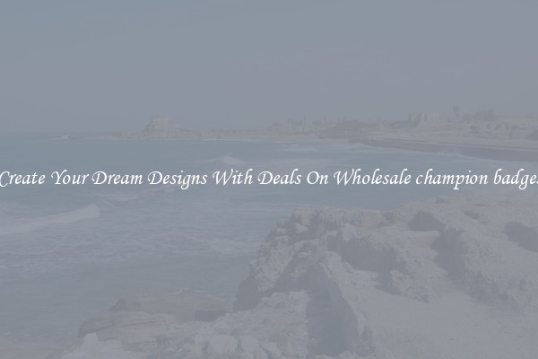 Create Your Dream Designs With Deals On Wholesale champion badges