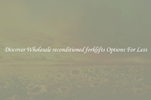 Discover Wholesale reconditioned forklifts Options For Less