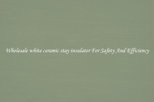 Wholesale white ceramic stay insulator For Safety And Efficiency