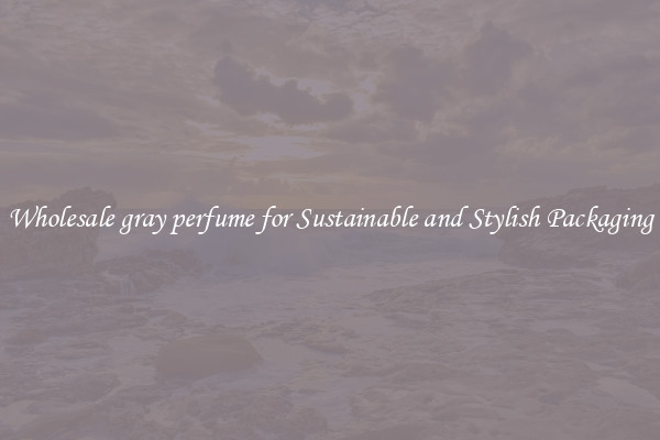 Wholesale gray perfume for Sustainable and Stylish Packaging