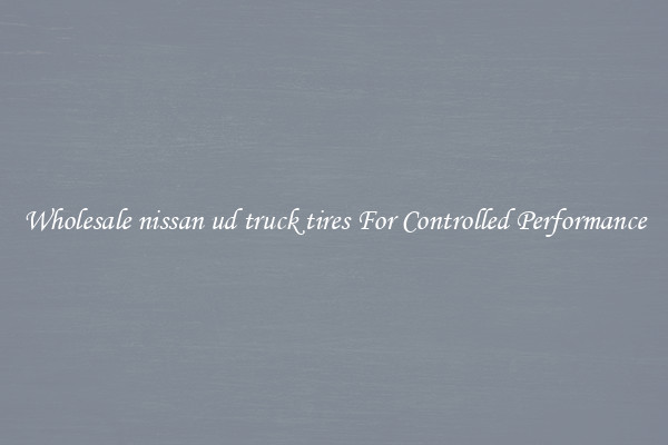 Wholesale nissan ud truck tires For Controlled Performance