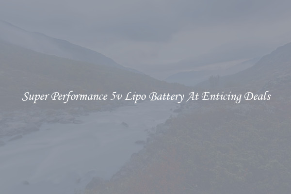 Super Performance 5v Lipo Battery At Enticing Deals