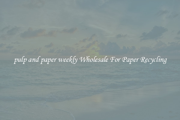 pulp and paper weekly Wholesale For Paper Recycling