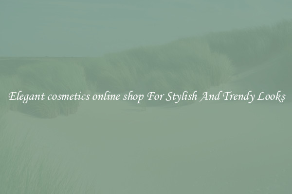Elegant cosmetics online shop For Stylish And Trendy Looks