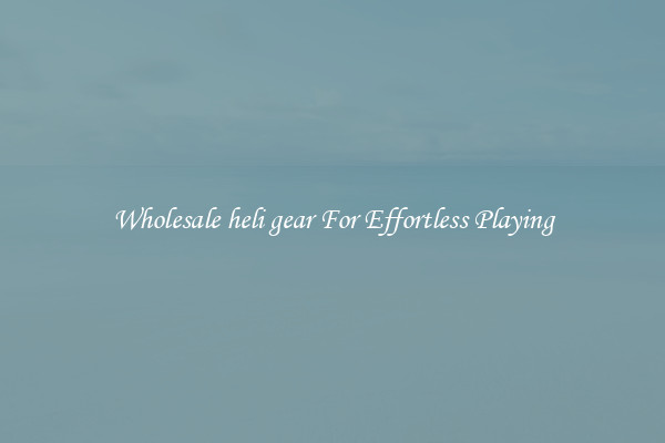 Wholesale heli gear For Effortless Playing