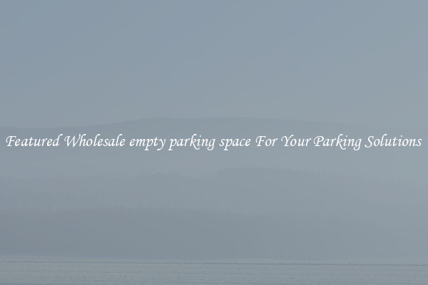 Featured Wholesale empty parking space For Your Parking Solutions 