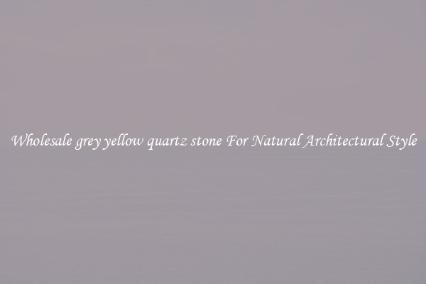 Wholesale grey yellow quartz stone For Natural Architectural Style