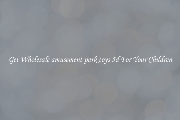 Get Wholesale amusement park toys 5d For Your Children