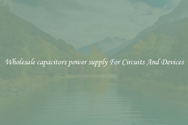 Wholesale capacitors power supply For Circuits And Devices