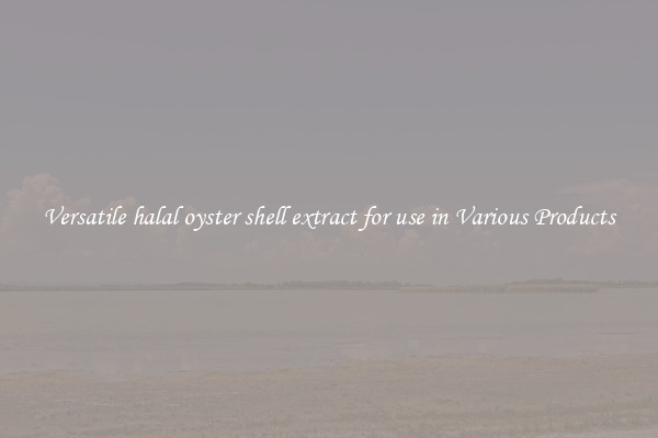Versatile halal oyster shell extract for use in Various Products