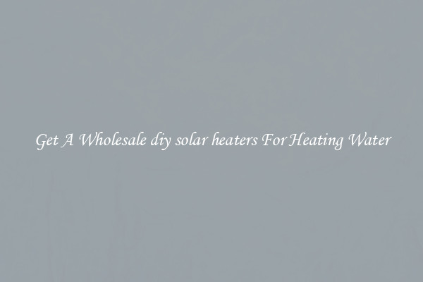 Get A Wholesale diy solar heaters For Heating Water