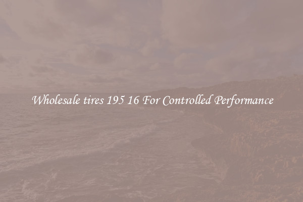 Wholesale tires 195 16 For Controlled Performance