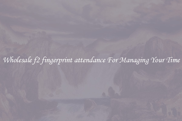 Wholesale f2 fingerprint attendance For Managing Your Time