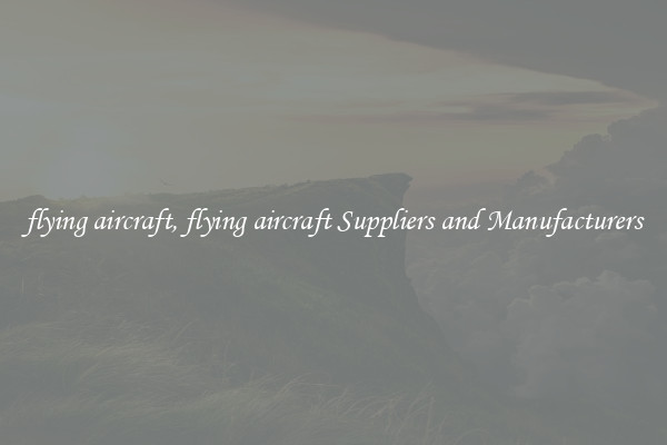 flying aircraft, flying aircraft Suppliers and Manufacturers