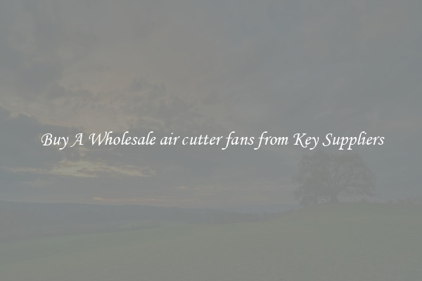 Buy A Wholesale air cutter fans from Key Suppliers