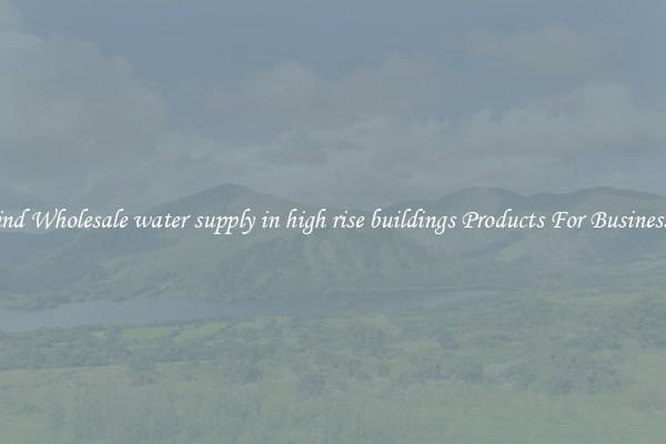 Find Wholesale water supply in high rise buildings Products For Businesses