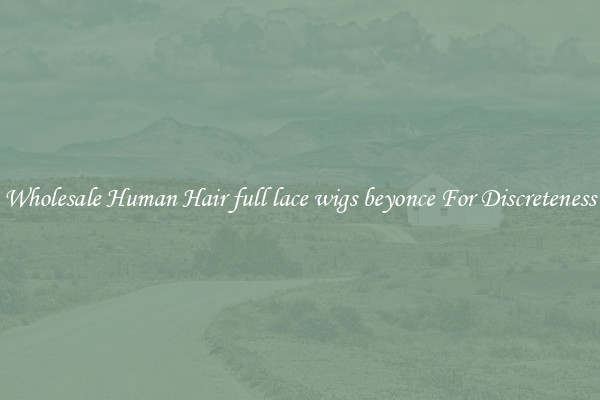 Wholesale Human Hair full lace wigs beyonce For Discreteness
