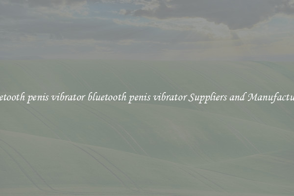 bluetooth penis vibrator bluetooth penis vibrator Suppliers and Manufacturers