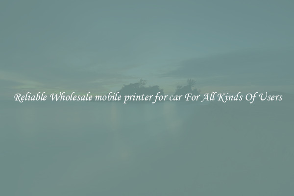 Reliable Wholesale mobile printer for car For All Kinds Of Users