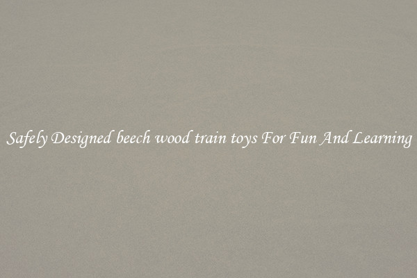 Safely Designed beech wood train toys For Fun And Learning
