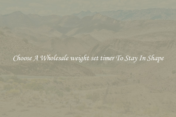 Choose A Wholesale weight set timer To Stay In Shape