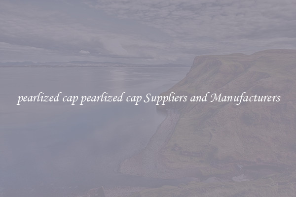 pearlized cap pearlized cap Suppliers and Manufacturers