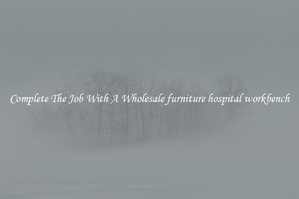 Complete The Job With A Wholesale furniture hospital workbench